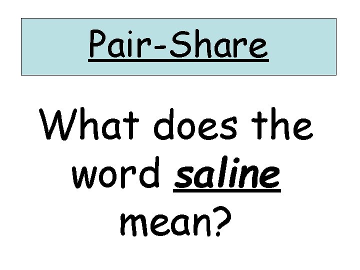 Pair-Share What does the word saline mean? Pair-Share What does the word saline mean?