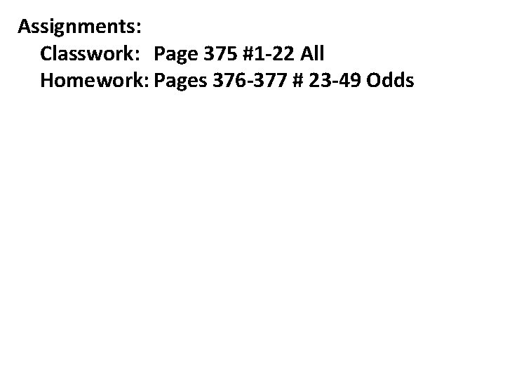 Assignments: Classwork: Page 375 #1 -22 All Homework: Pages 376 -377 # 23 -49