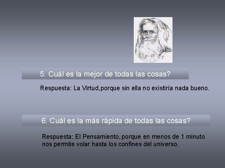 5. Cuál es la mejor de todas las cosas? Respuesta: La Virtud, porque sin