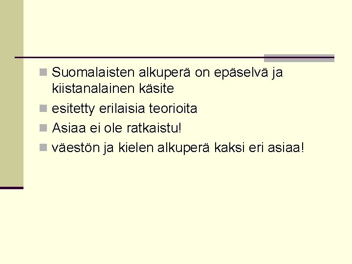 n Suomalaisten alkuperä on epäselvä ja kiistanalainen käsite n esitetty erilaisia teorioita n Asiaa