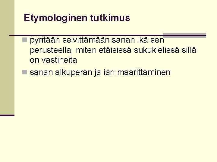 Etymologinen tutkimus n pyritään selvittämään sanan ikä sen perusteella, miten etäisissä sukukielissä sillä on