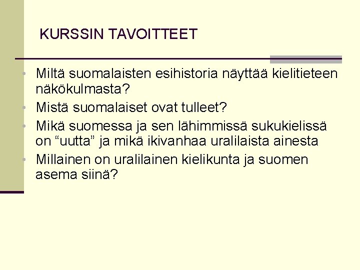 KURSSIN TAVOITTEET • Miltä suomalaisten esihistoria näyttää kielitieteen näkökulmasta? • Mistä suomalaiset ovat tulleet?