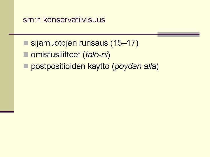 sm: n konservatiivisuus n sijamuotojen runsaus (15– 17) n omistusliitteet (talo-ni) n postpositioiden käyttö