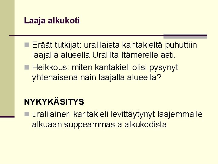 Laaja alkukoti n Eräät tutkijat: uralilaista kantakieltä puhuttiin laajalla alueella Uralilta Itämerelle asti. n