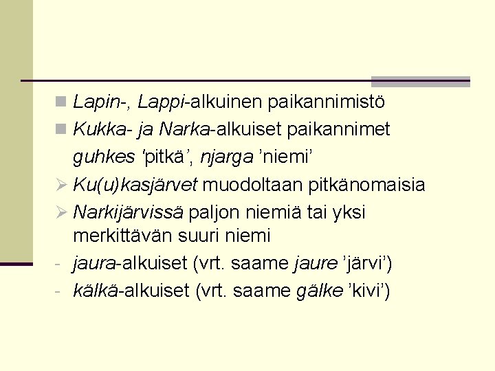 n Lapin-, Lappi-alkuinen paikannimistö n Kukka- ja Narka-alkuiset paikannimet guhkes 'pitkä’, njarga ’niemi’ Ø