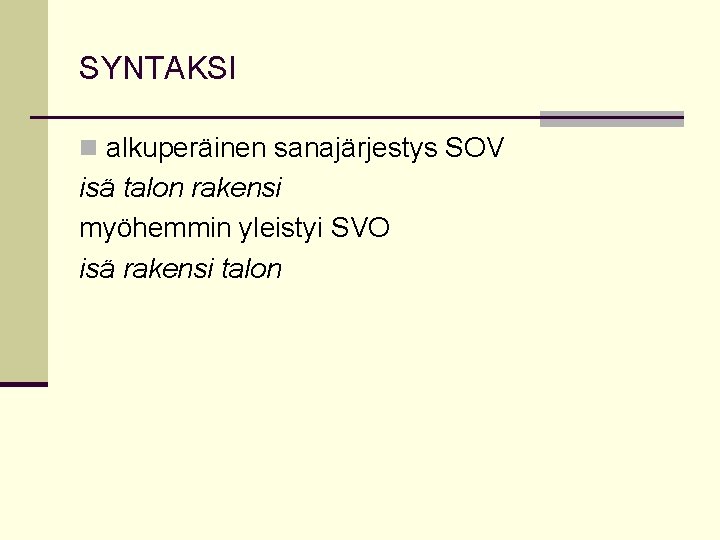 SYNTAKSI n alkuperäinen sanajärjestys SOV isä talon rakensi myöhemmin yleistyi SVO isä rakensi talon