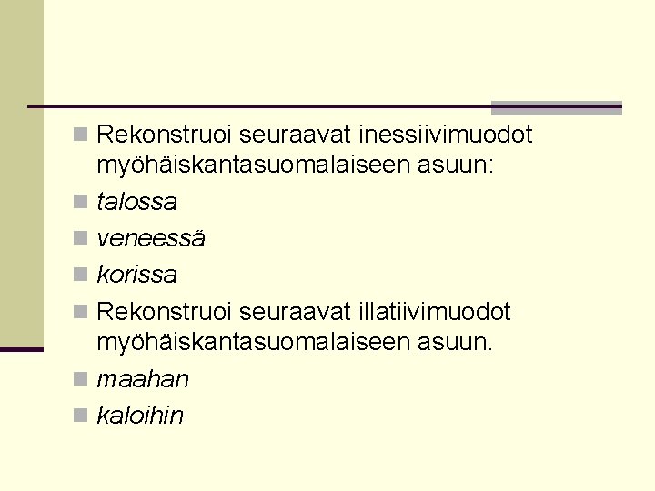 n Rekonstruoi seuraavat inessiivimuodot myöhäiskantasuomalaiseen asuun: n talossa n veneessä n korissa n Rekonstruoi