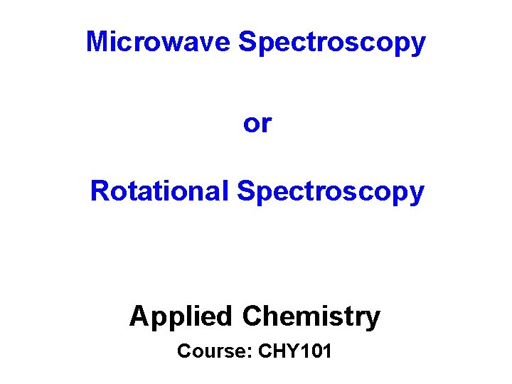 Microwave Spectroscopy or Rotational Spectroscopy Applied Chemistry Course: CHY 101 