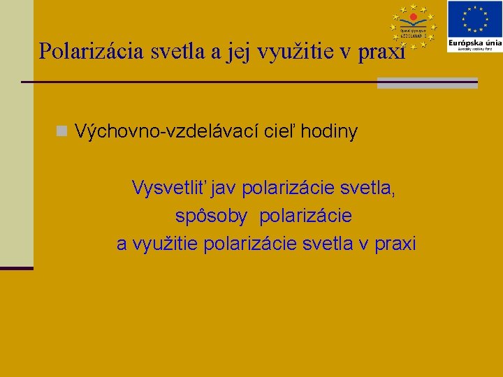 Polarizácia svetla a jej využitie v praxi n Výchovno-vzdelávací cieľ hodiny Vysvetliť jav polarizácie