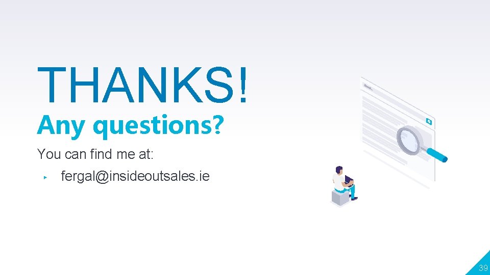 THANKS! Any questions? You can find me at: ▸ fergal@insideoutsales. ie 39 