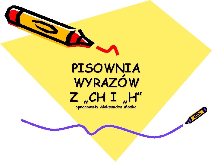 PISOWNIA WYRAZÓW Z „CH I „H” opracowała Aleksandra Mośko 