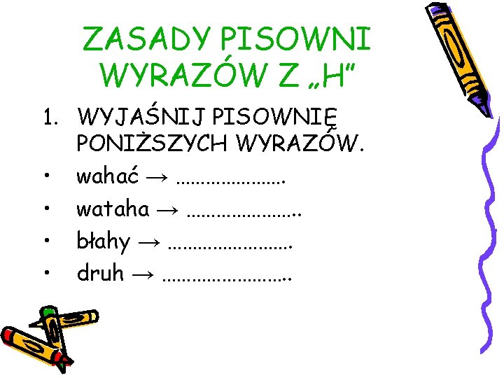 ZASADY PISOWNI WYRAZÓW Z „H” 1. WYJAŚNIJ PISOWNIĘ PONIŻSZYCH WYRAZÓW. • wahać → ………………….
