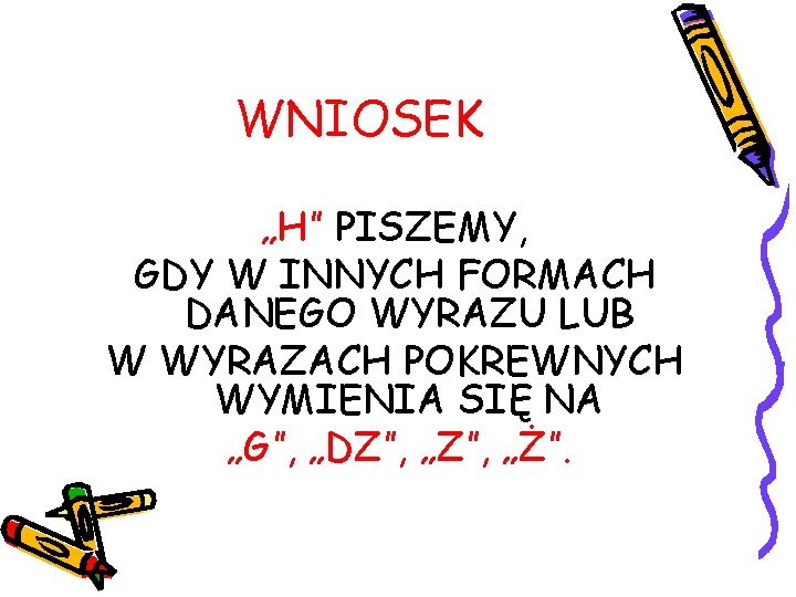 WNIOSEK „H” PISZEMY, GDY W INNYCH FORMACH DANEGO WYRAZU LUB W WYRAZACH POKREWNYCH WYMIENIA