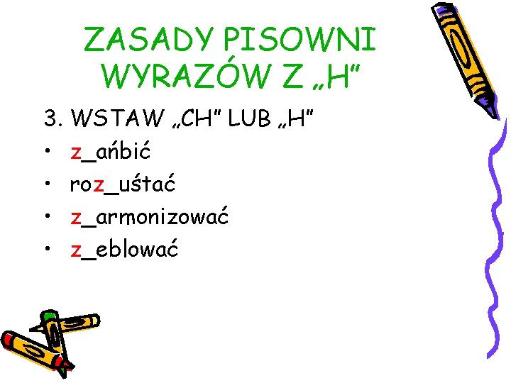 ZASADY PISOWNI WYRAZÓW Z „H” 3. WSTAW „CH” LUB „H” • z_ańbić • roz_uśtać