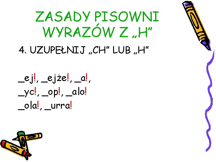 ZASADY PISOWNI WYRAZÓW Z „H” 4. UZUPEŁNIJ „CH” LUB „H” _ej!, _ejże!, _a!, _yc!,