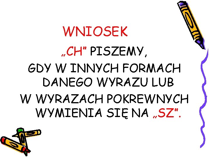 WNIOSEK „CH” PISZEMY, GDY W INNYCH FORMACH DANEGO WYRAZU LUB W WYRAZACH POKREWNYCH WYMIENIA