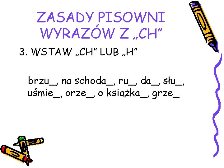 ZASADY PISOWNI WYRAZÓW Z „CH” 3. WSTAW „CH” LUB „H” brzu_, na schoda_, ru_,