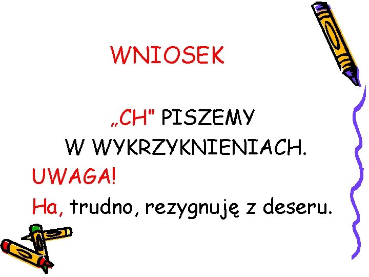 WNIOSEK „CH” PISZEMY W WYKRZYKNIENIACH. UWAGA! Ha, trudno, rezygnuję z deseru. 