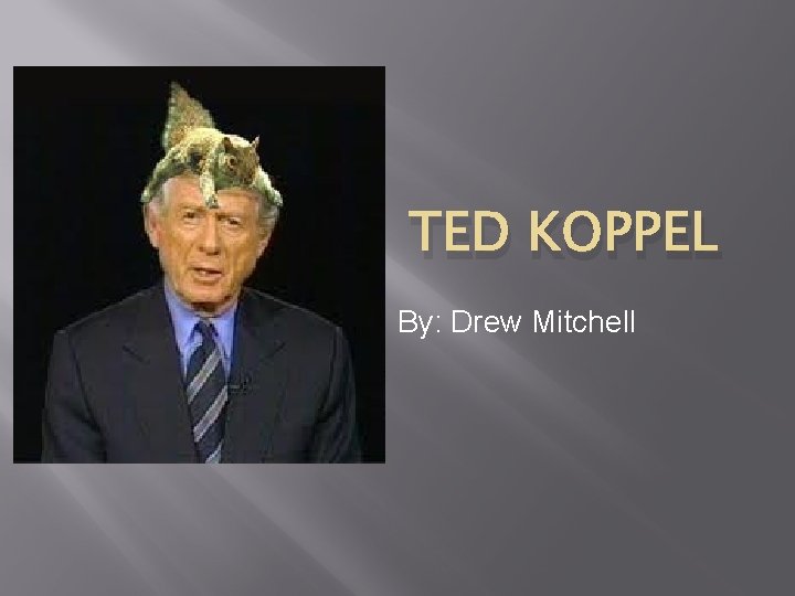 TED KOPPEL By: Drew Mitchell 