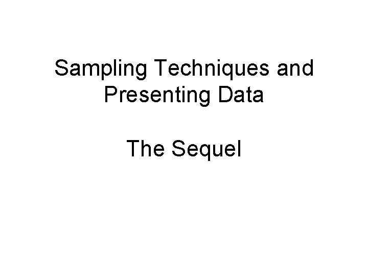 Sampling Techniques and Presenting Data The Sequel 