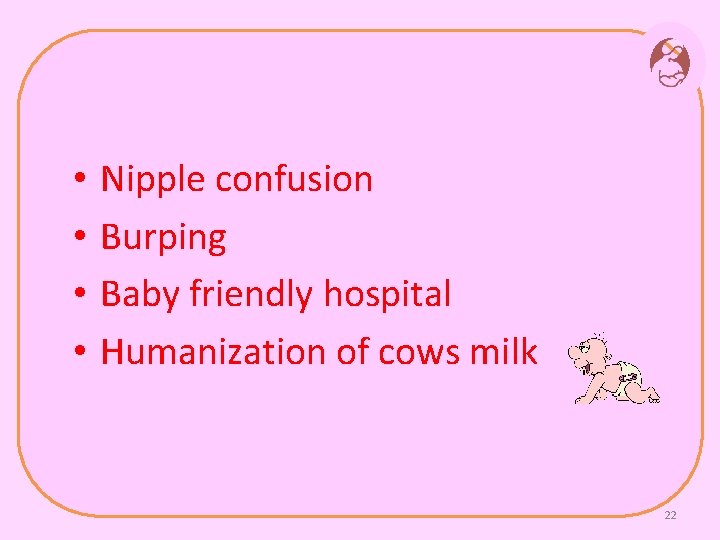  • • Nipple confusion Burping Baby friendly hospital Humanization of cows milk 22