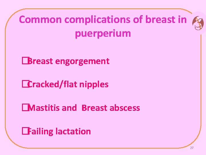 Common complications of breast in puerperium �Breast engorgement �Cracked/flat nipples �Mastitis and Breast abscess