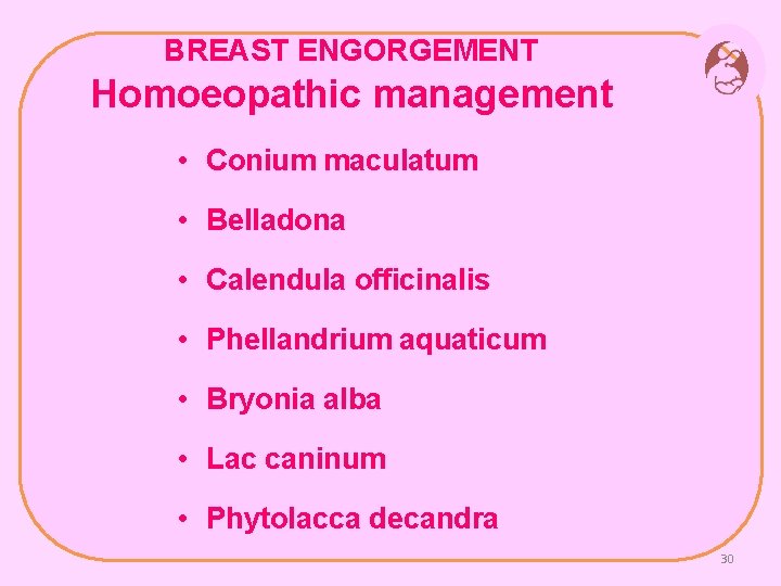 BREAST ENGORGEMENT Homoeopathic management • Conium maculatum • Belladona • Calendula officinalis • Phellandrium