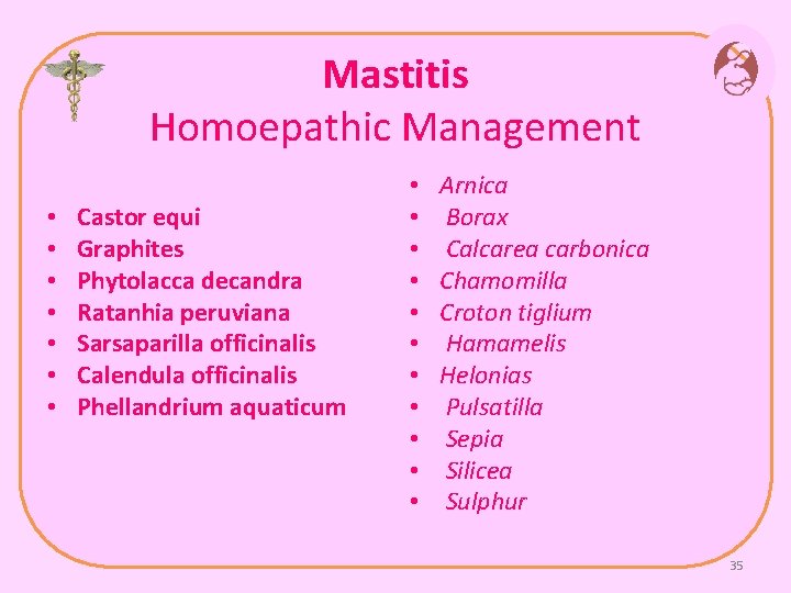 Mastitis Homoepathic Management • • Castor equi Graphites Phytolacca decandra Ratanhia peruviana Sarsaparilla officinalis