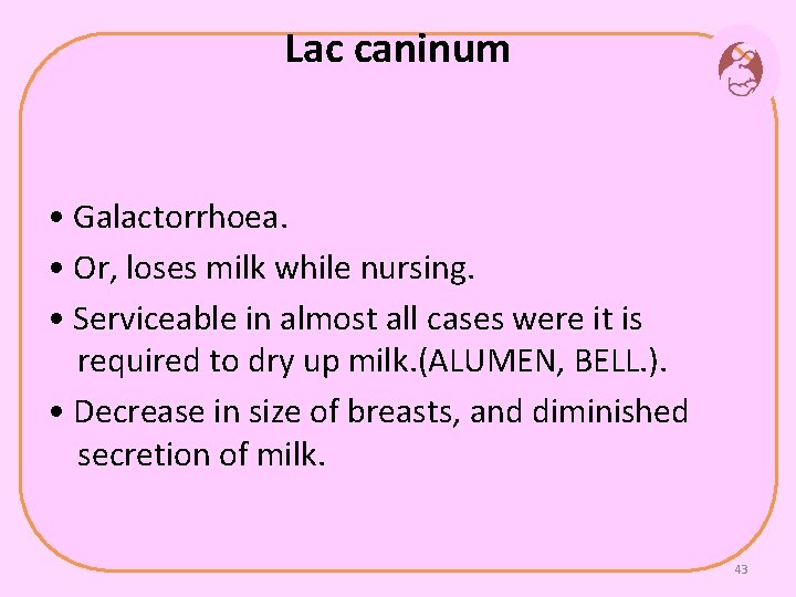 Lac caninum • Galactorrhoea. • Or, loses milk while nursing. • Serviceable in almost