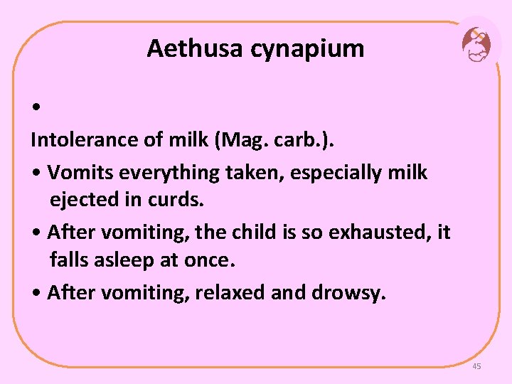 Aethusa cynapium • Intolerance of milk (Mag. carb. ). • Vomits everything taken, especially