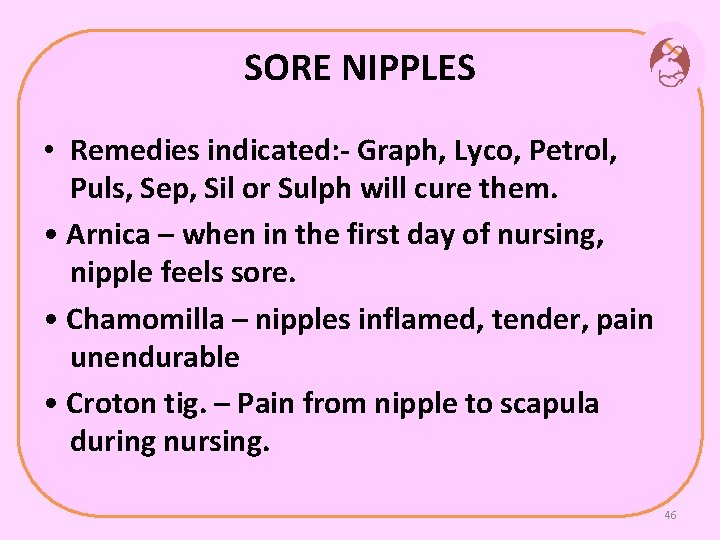 SORE NIPPLES • Remedies indicated: - Graph, Lyco, Petrol, Puls, Sep, Sil or Sulph