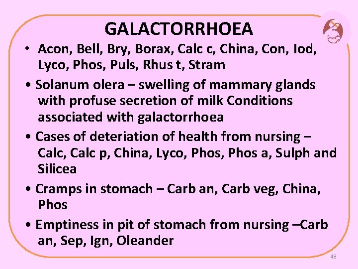 GALACTORRHOEA • Acon, Bell, Bry, Borax, Calc c, China, Con, Iod, Lyco, Phos, Puls,
