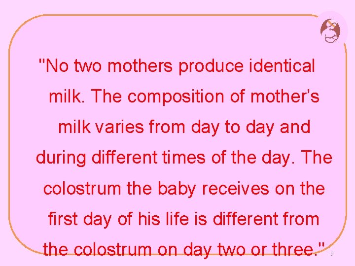 "No two mothers produce identical milk. The composition of mother’s milk varies from day