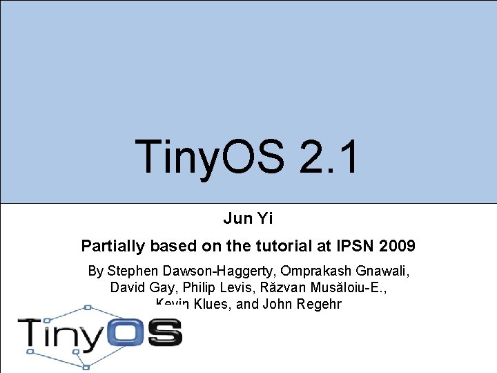 Tiny. OS 2. 1 Jun Yi Partially based on the tutorial at IPSN 2009