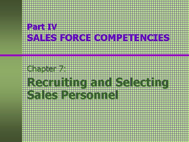 Part IV SALES FORCE COMPETENCIES Chapter 7: Recruiting and Selecting Sales Personnel Part IV SALES FORCE COMPETENCIES Chapter 7: Recruiting and Selecting Sales Personnel