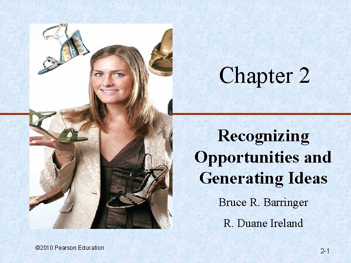 Chapter 2 Recognizing Opportunities and Generating Ideas Bruce R. Barringer R. Duane Ireland ©