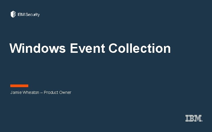 Windows Event Collection Jamie Wheaton – Product Owner Windows Event Collection Jamie Wheaton – Product Owner