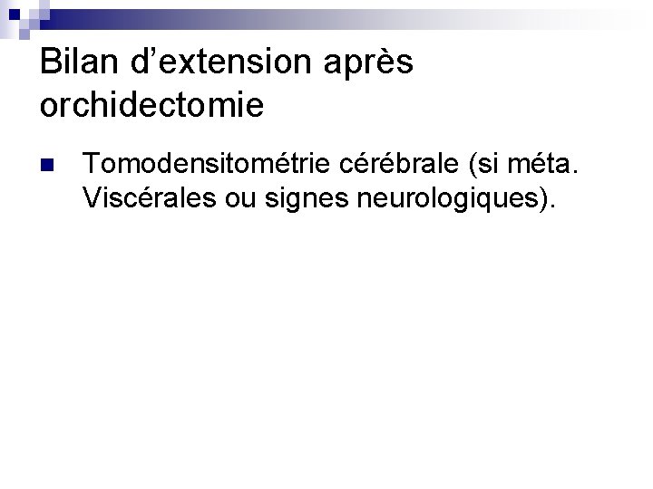 Bilan d’extension après orchidectomie n Tomodensitométrie cérébrale (si méta. Viscérales ou signes neurologiques). 