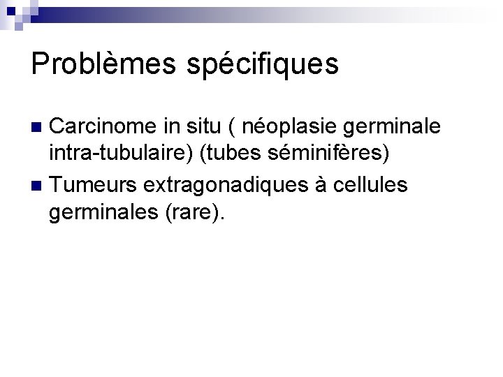 Problèmes spécifiques Carcinome in situ ( néoplasie germinale intra-tubulaire) (tubes séminifères) n Tumeurs extragonadiques