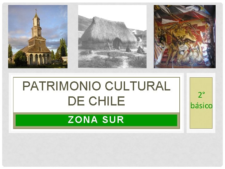 PATRIMONIO CULTURAL DE CHILE ZONA SUR 2° básico 