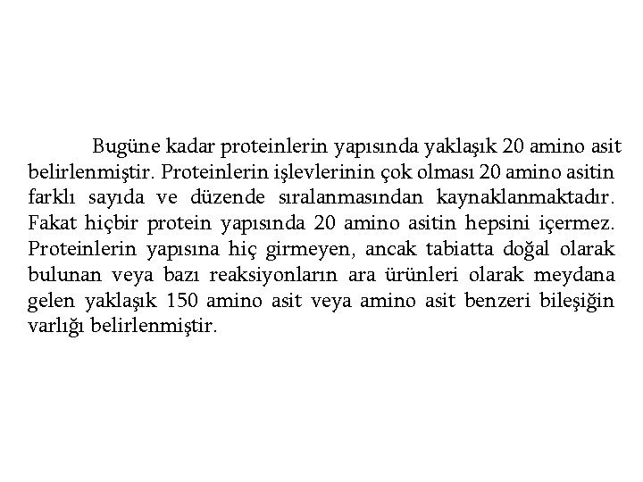 Bugüne kadar proteinlerin yapısında yaklaşık 20 amino asit belirlenmiştir. Proteinlerin işlevlerinin çok olması 20