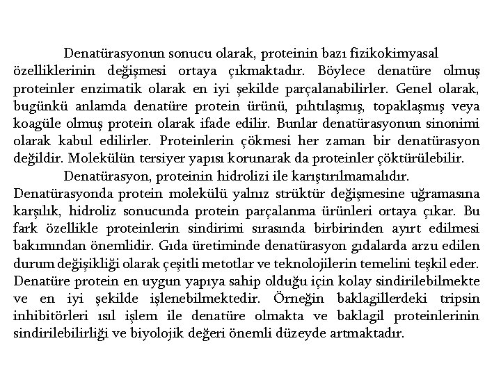 Denatürasyonun sonucu olarak, proteinin bazı fizikokimyasal özelliklerinin değişmesi ortaya çıkmaktadır. Böylece denatüre olmuş proteinler