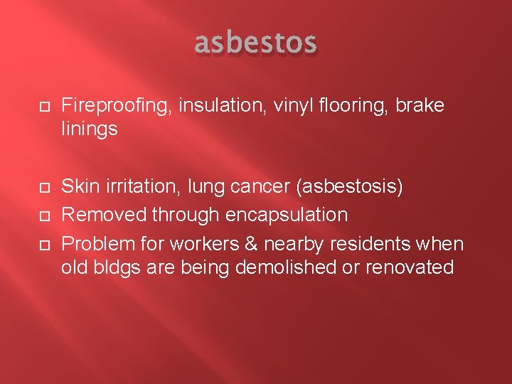 asbestos Fireproofing, insulation, vinyl flooring, brake linings Skin irritation, lung cancer (asbestosis) Removed through