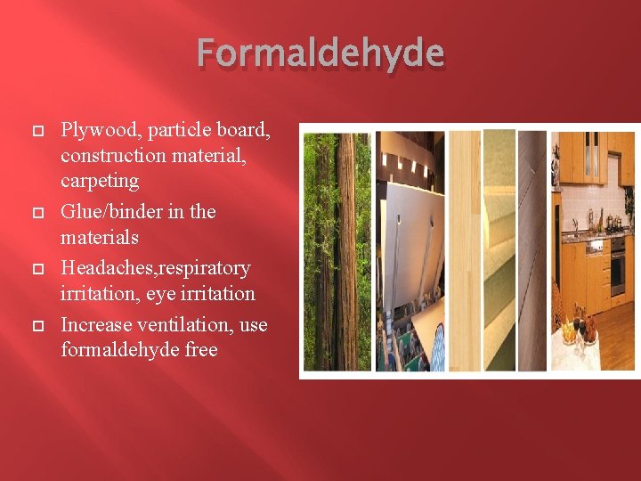 Formaldehyde Plywood, particle board, construction material, carpeting Glue/binder in the materials Headaches, respiratory irritation,