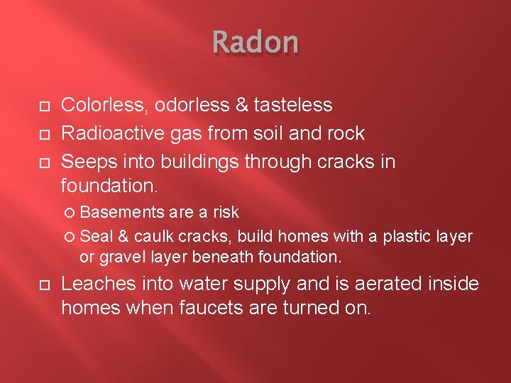 Radon Colorless, odorless & tasteless Radioactive gas from soil and rock Seeps into buildings