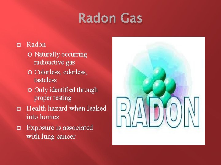 Radon Gas Radon Naturally occurring radioactive gas Colorless, odorless, tasteless Only identified through proper