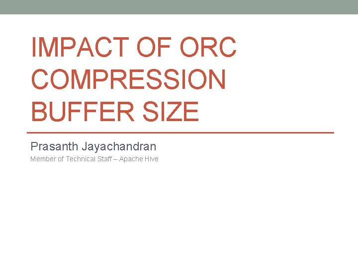 IMPACT OF ORC COMPRESSION BUFFER SIZE Prasanth Jayachandran Member of Technical Staff – Apache