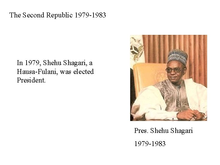 The Second Republic 1979 -1983 In 1979, Shehu Shagari, a Hausa-Fulani, was elected President.