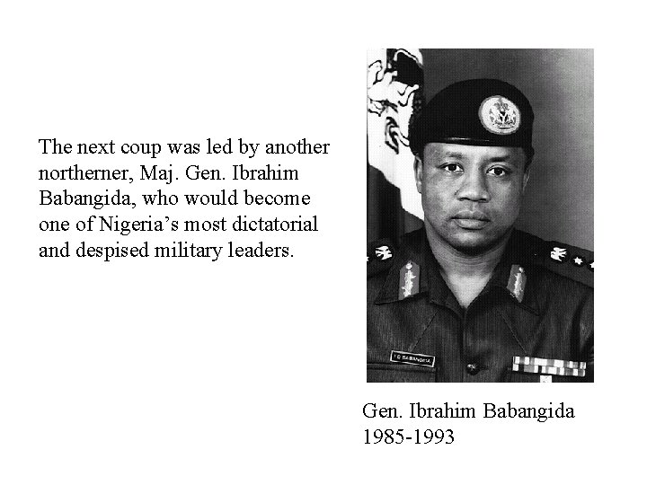 The next coup was led by another northerner, Maj. Gen. Ibrahim Babangida, who would