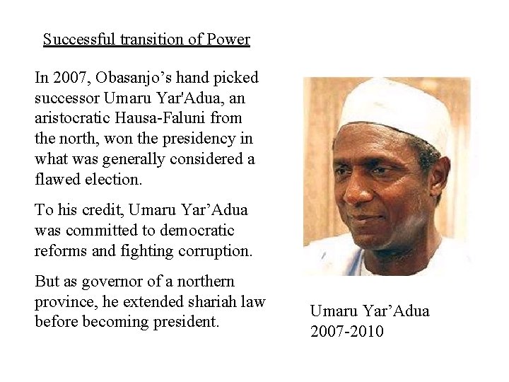 Successful transition of Power In 2007, Obasanjo’s hand picked successor Umaru Yar'Adua, an aristocratic